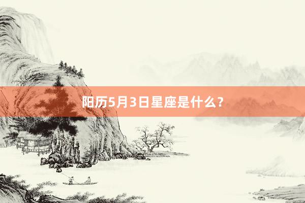 阳历5月3日星座是什么？