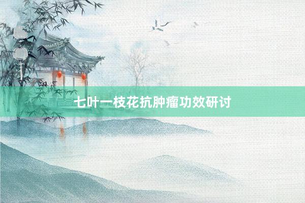 七叶一枝花抗肿瘤功效研讨
