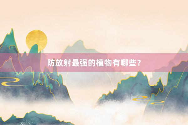 防放射最强的植物有哪些？