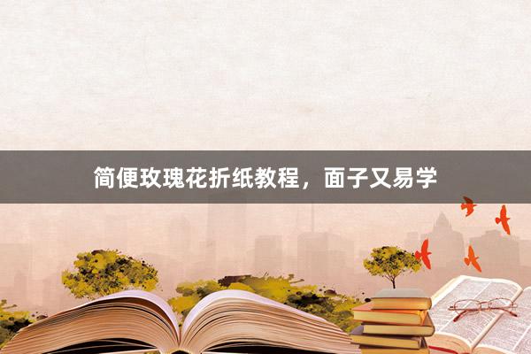 简便玫瑰花折纸教程，面子又易学