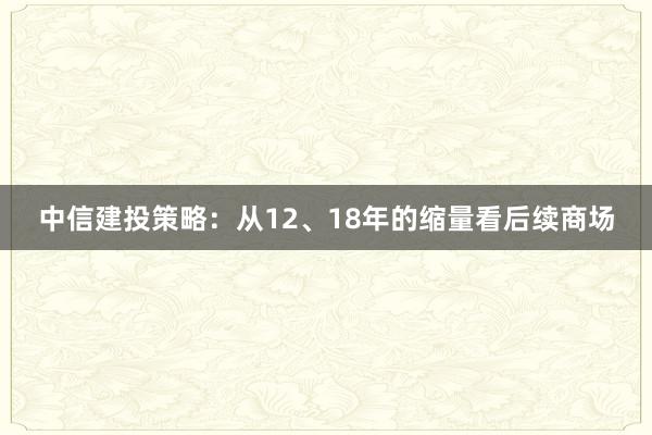中信建投策略：从12、18年的缩量看后续商场