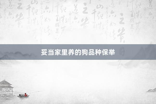 妥当家里养的狗品种保举